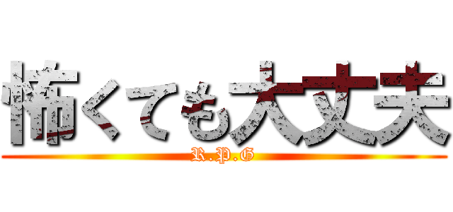 怖くても大丈夫 (R.P.G)