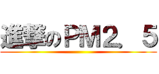 進撃のＰＭ２．５ ()