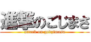 進撃のごじまさ (attack on godzimasa)