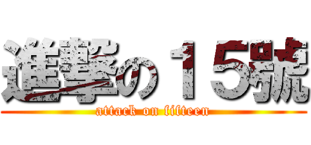 進撃の１５號 (attack on fifteen)