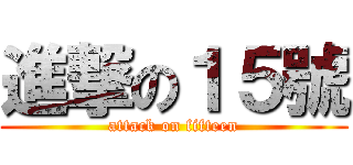 進撃の１５號 (attack on fifteen)