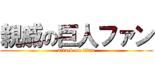 親戚の巨人ファン (attack on titan)