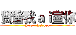 贤酱我ａｉ宣你 (I want fuck you)