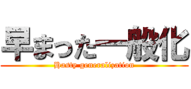 早まった一般化 (Hasty generalization)