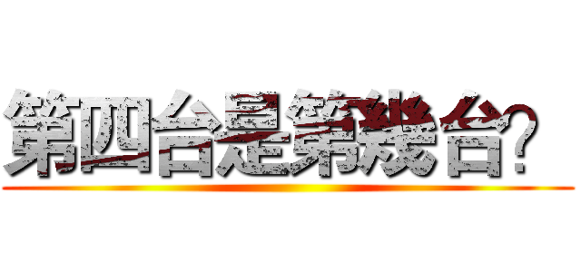第四台是第幾台？ ()