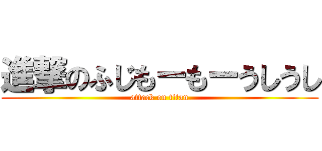 進撃のふじもーもーうしうし (attack on titan)