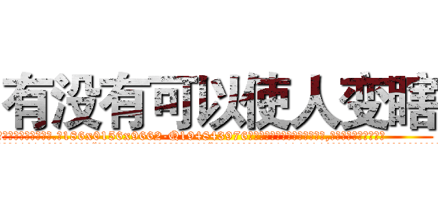 有没有可以使人变瞎 (有没有可以使人变瞎【电.话186x0156x9662-Q194843976林氏药业】我们做的是长期生意,靠的是老客户长期支持
参考消息网2月20日报道 韩媒称，“剩女多、离婚率高的城市，房价一定会上涨。”这是中国经济学家金岩石2016年12月参加在上海举行的房地产相关论坛时说的话。
)