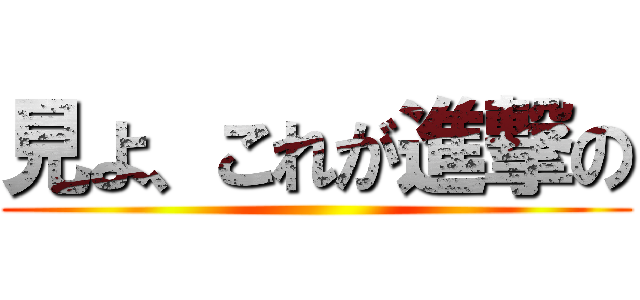 見よ、これが進撃の ()