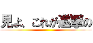 見よ、これが進撃の ()