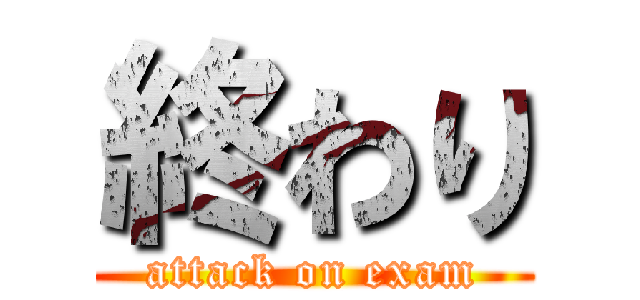 終わり (attack on exam)