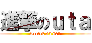 進撃のｕｔａ (Attack on uta)