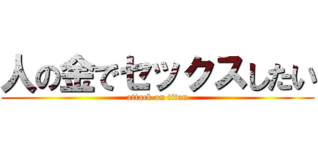 人の金でセックスしたい (attack on titan)