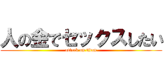 人の金でセックスしたい (attack on titan)