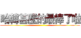 哈韓甚麼的最棒了啦 ()