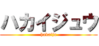 ハカイジュウ (hakaiju)