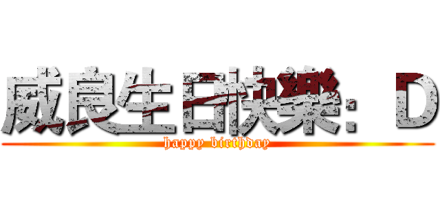 威良生日快樂：Ｄ (happy birthday)