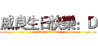 威良生日快樂：Ｄ (happy birthday)