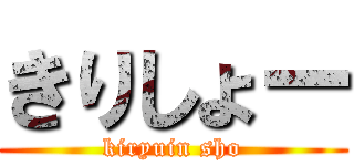 きりしょー (kiryuin sho)