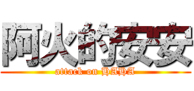 阿火的安安 (attack on HAHA)