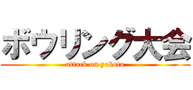 ボウリング大会 (attack on yokota)