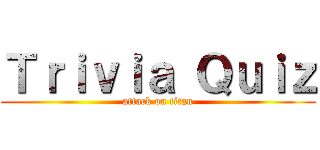 Ｔｒｉｖｉａ Ｑｕｉｚ (attack on titan)