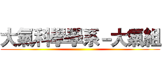 大氣科學學系－大氣組 ()