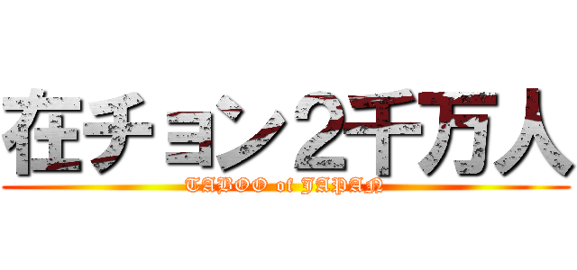 在チョン２千万人 (TABOO of JAPAN)