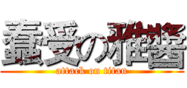 蠢受の雅醬 (attack on titan)