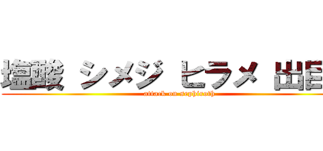 塩酸 シメジ ヒラメ 出目金 (attack on sephiroth)