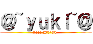＠~ｙｕｋｉ~＠ (yaoi infinite )