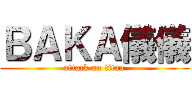 ＢＡＫＡ儀儀 (attack on titan)