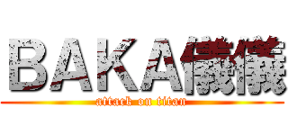 ＢＡＫＡ儀儀 (attack on titan)