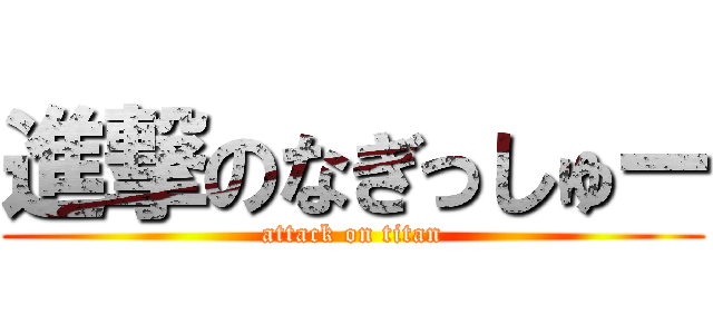 進撃のなぎっしゅー (attack on titan)