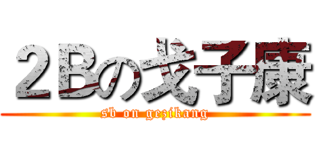 ２Ｂの戈子康 (sb on gezikang)