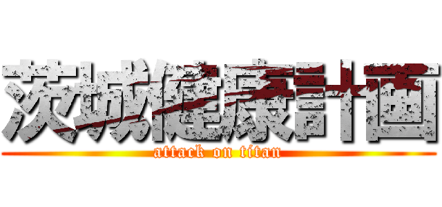 茨城健康計画 (attack on titan)