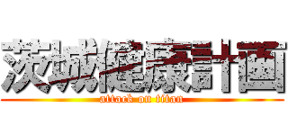 茨城健康計画 (attack on titan)