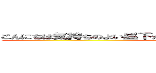 こんにちは気持ちのよい昼下がりですね皆さんはどうお過ごしですか？ ()