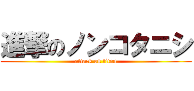 進撃のノンコタニシ (attack on titan)