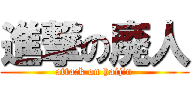 進撃の廃人 (attack on haijin)