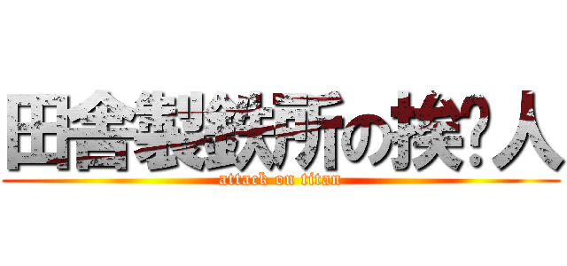 田舎製鉄所の挨踢人 (attack on titan)