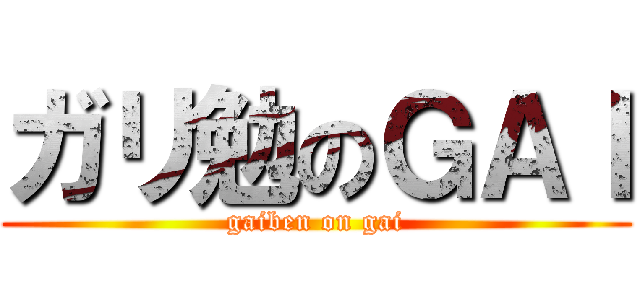 ガリ勉のＧＡＩ (gaiben on gai)