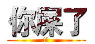 你屎了 (!?)