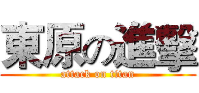 東原の進擊 (attack on titan)