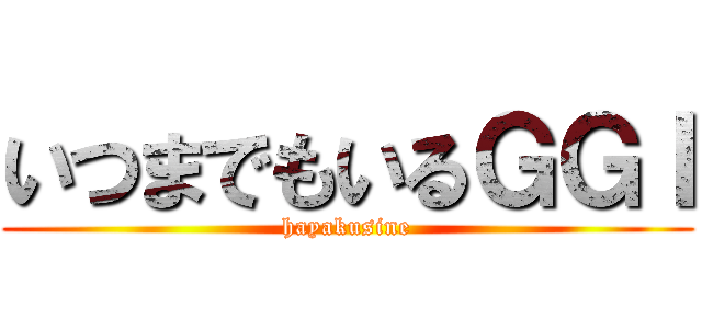 いつまでもいるＧＧＩ (hayakusine)