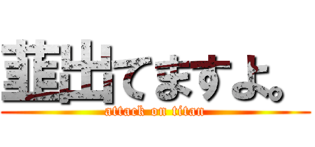 韮出てますよ。 (attack on titan)