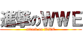 進撃のＷＷＥ (attack on WWE)