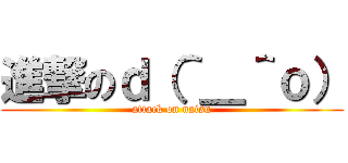 進撃のｄ（＾＿＾ｏ） (attack on naisu)