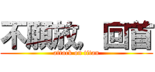 不願放，回首 (attack on titan)