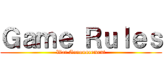 Ｇａｍｅ Ｒｕｌｅｓ (War Announcement)