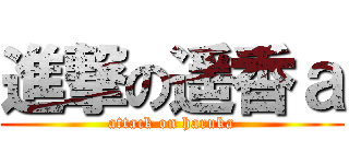 進撃の遥香ａ (attack on haruka)